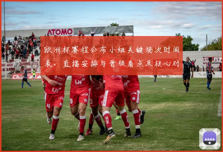 欧洲杯赛程公布小组关键场次时间表、直播安排与晋级看点及核心对阵