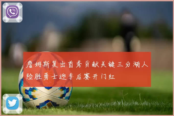 詹姆斯复出首秀贡献关键三分湖人险胜勇士迎季后赛开门红