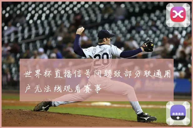 世界杯直播信号问题致部分联通用户无法线观看赛事