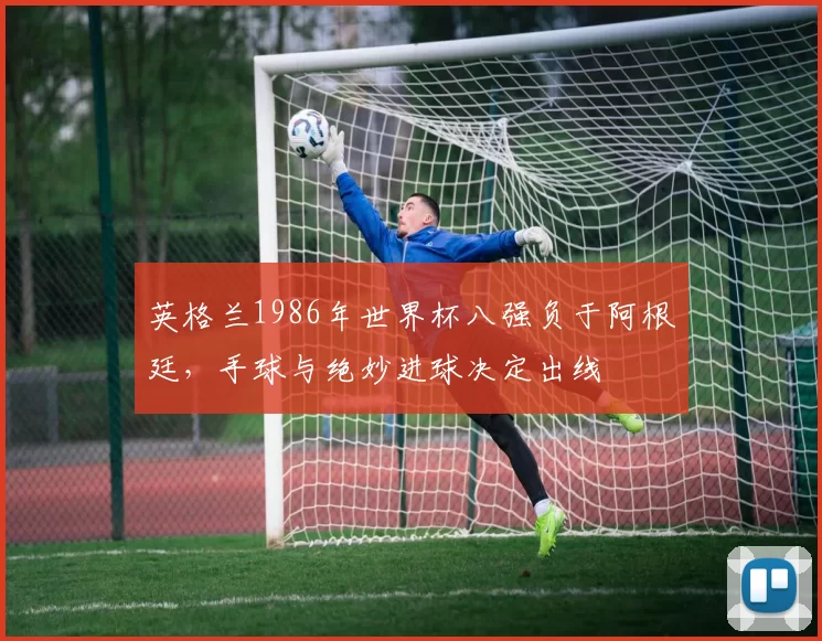 英格兰1986年世界杯八强负于阿根廷，手球与绝妙进球决定出线