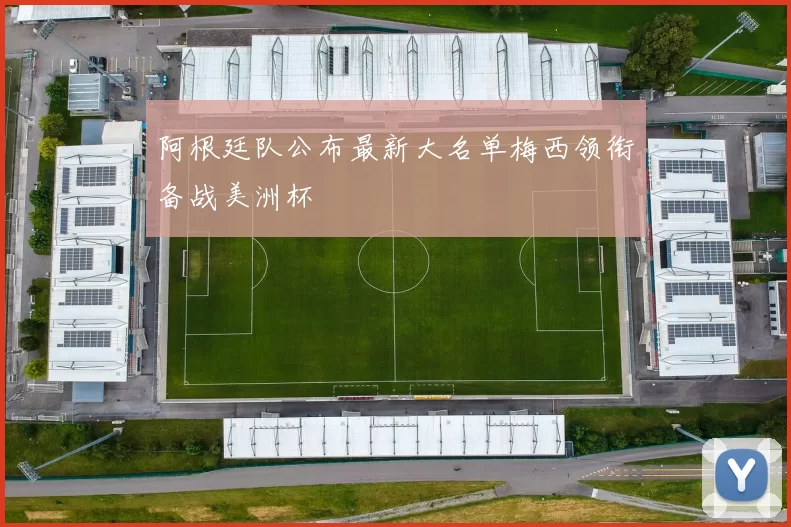 阿根廷队公布最新大名单梅西领衔备战美洲杯