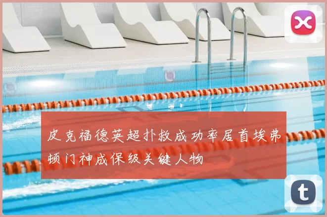 皮克福德英超扑救成功率居首埃弗顿门神成保级关键人物