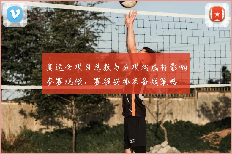 奥运会项目总数与分项构成将影响参赛规模、赛程安排及备战策略