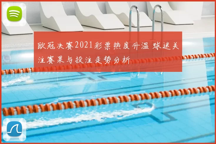 欧冠决赛2021彩票热度升温 球迷关注赛果与投注走势分析