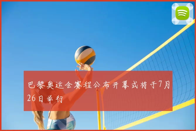巴黎奥运会赛程公布开幕式将于7月26日举行
