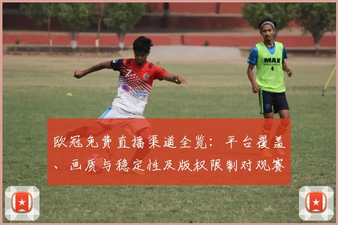 欧冠免费直播渠道全览:平台覆盖、画质与稳定性及版权限制对观赛影响