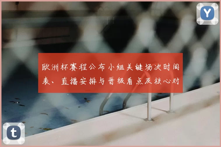 欧洲杯赛程公布小组关键场次时间表、直播安排与晋级看点及核心对阵