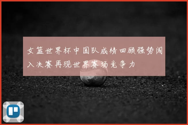 女篮世界杯中国队成绩回顾强势闯入决赛再现世界赛场竞争力