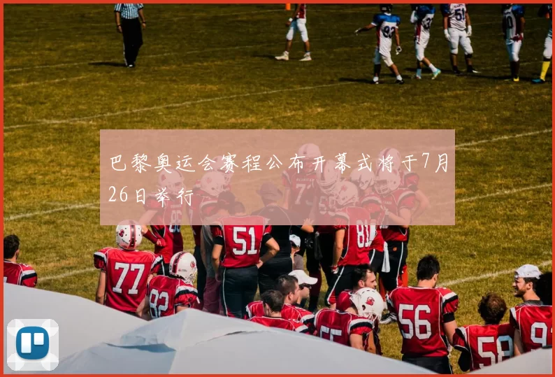 巴黎奥运会赛程公布开幕式将于7月26日举行