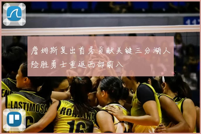 詹姆斯复出首秀贡献关键三分湖人险胜勇士重返西部前八