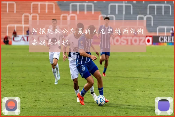 阿根廷队公布最新大名单梅西领衔备战美洲杯