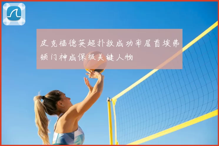 皮克福德英超扑救成功率居首埃弗顿门神成保级关键人物