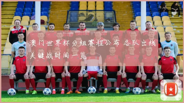 澳门世界杯分组赛程公布 各队出线关键战时间一览