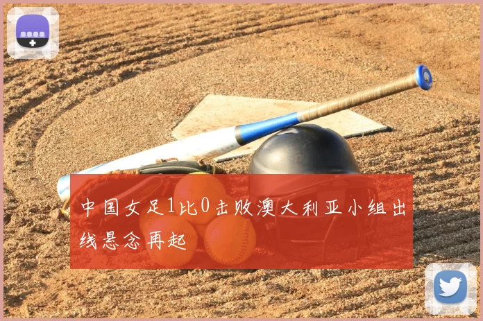 中国女足1比0击败澳大利亚小组出线悬念再起