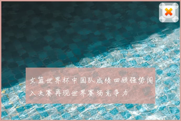 女篮世界杯中国队成绩回顾强势闯入决赛再现世界赛场竞争力
