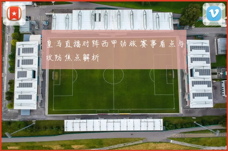 皇马直播对阵西甲劲旅 赛事看点与攻防焦点解析