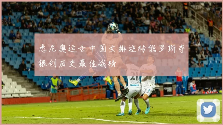 悉尼奥运会中国女排逆转俄罗斯夺银创历史最佳战绩