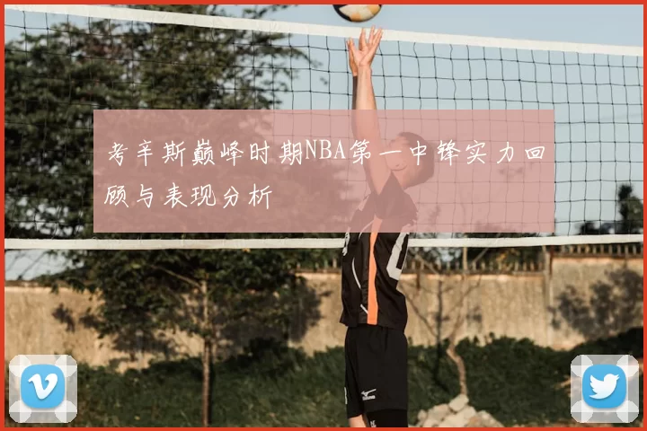 考辛斯巅峰时期NBA第一中锋实力回顾与表现分析