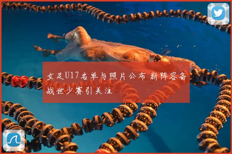 女足U17名单与照片公布 新阵容备战世少赛引关注