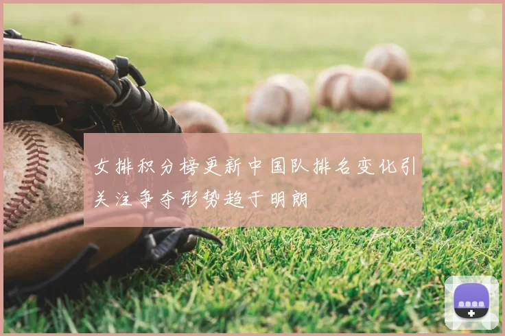 女排积分榜更新中国队排名变化引关注争夺形势趋于明朗